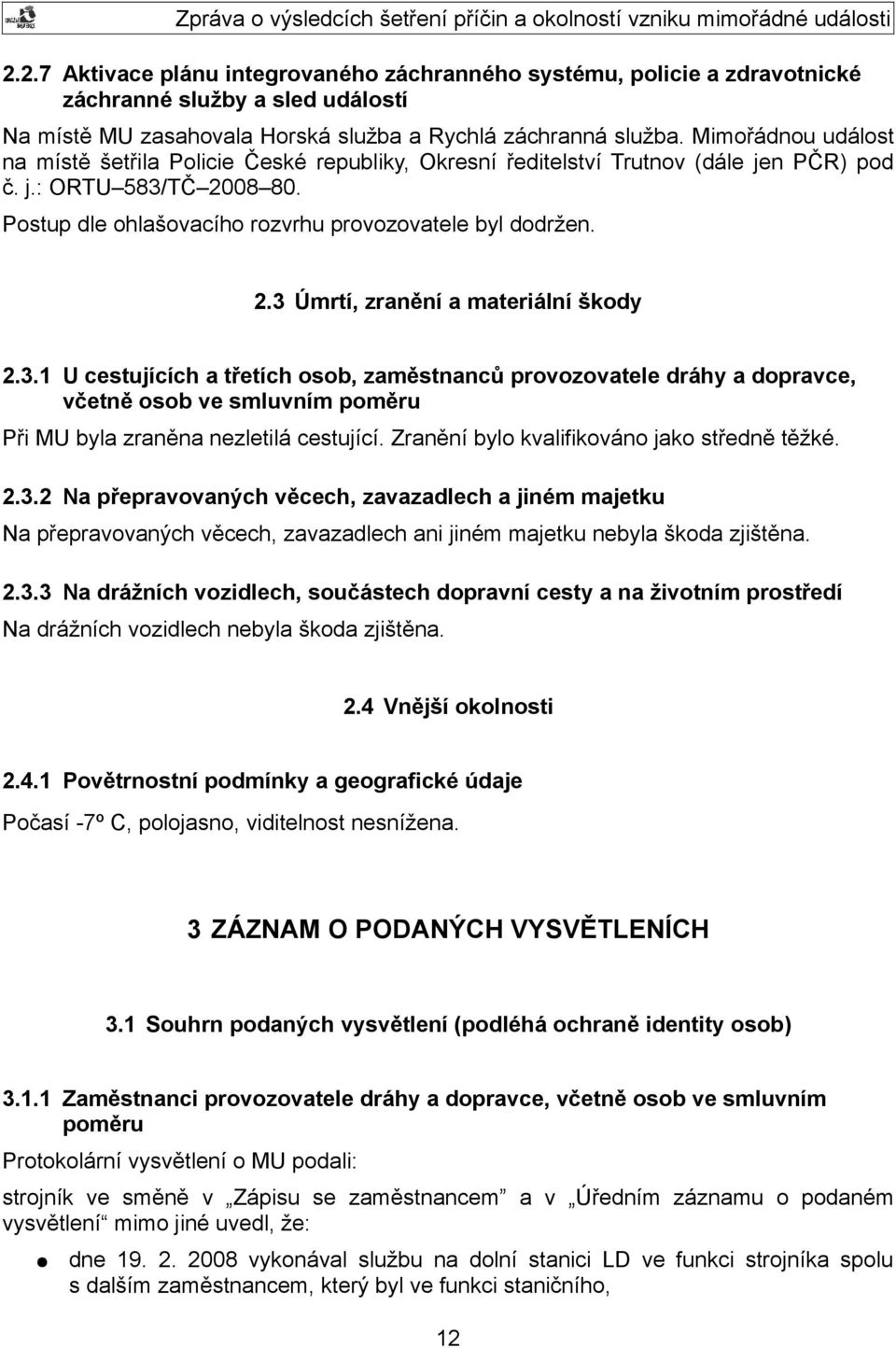 3.1 U cestujících a třetích osob, zaměstnanců provozovatele dráhy a dopravce, včetně osob ve smluvním poměru Při MU byla zraněna nezletilá cestující. Zranění bylo kvalifikováno jako středně těžké. 2.