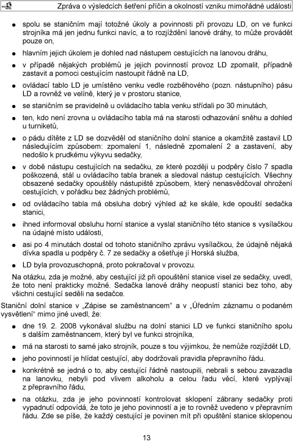 případně zastavit a pomoci cestujícím nastoupit řádně na LD, ovládací tablo LD je umístěno venku vedle rozběhového (pozn.