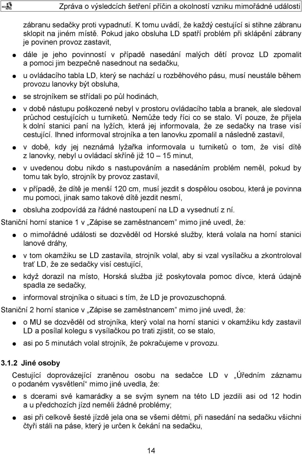 sedačku, u ovládacího tabla LD, který se nachází u rozběhového pásu, musí neustále během provozu lanovky být obsluha, se strojníkem se střídali po půl hodinách, v době nástupu poškozené nebyl v