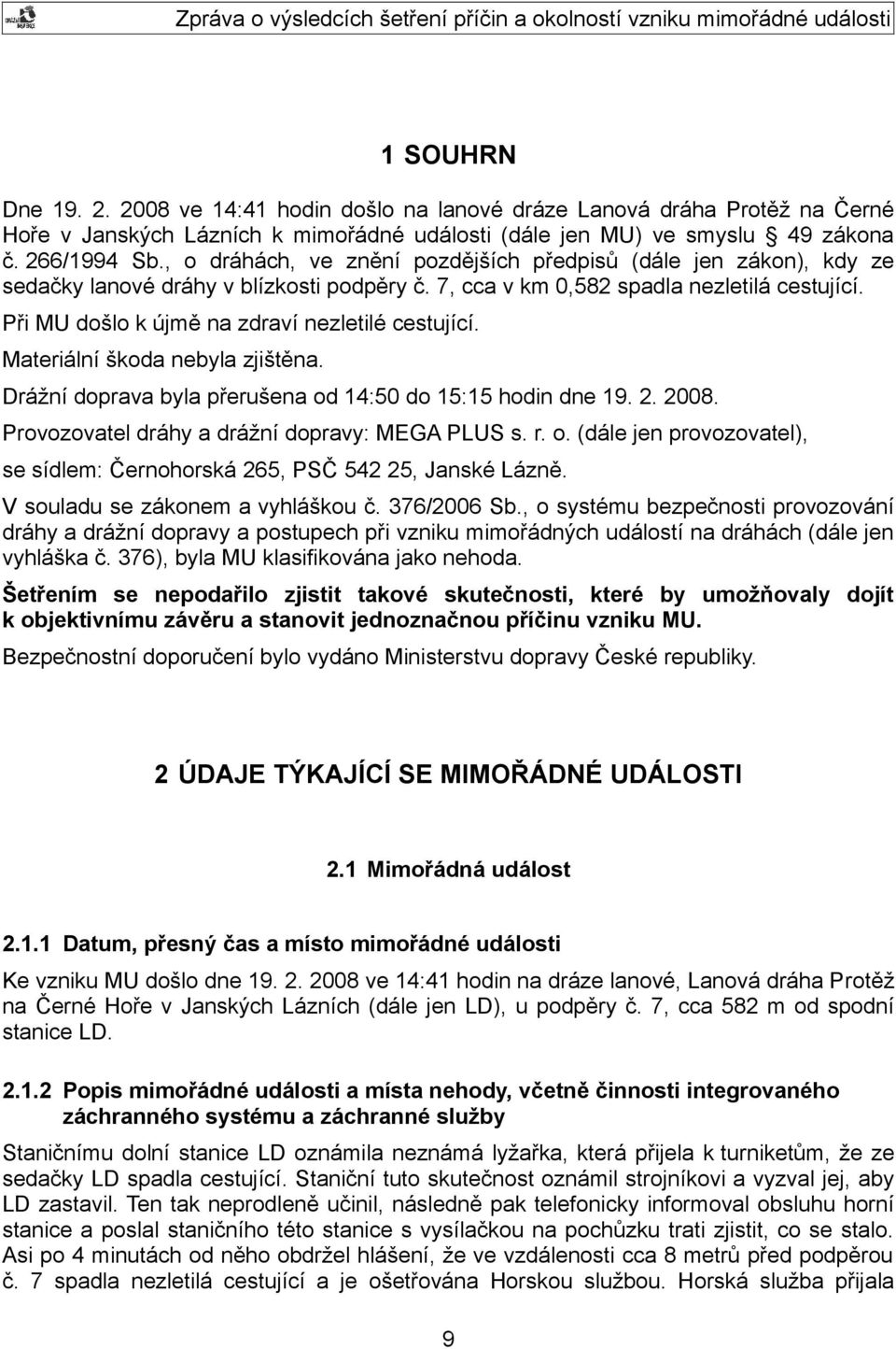 Při MU došlo k újmě na zdraví nezletilé cestující. Materiální škoda nebyla zjištěna. Drážní doprava byla přerušena od 14:50 do 15:15 hodin dne 19. 2. 2008.