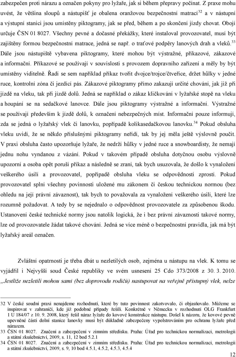 Obojí určuje ČSN 01 8027. Všechny pevné a dočasné překážky, které instaloval provozovatel, musí být zajištěny formou bezpečnostní matrace, jedná se např. o traťové podpěry lanových drah a vleků.