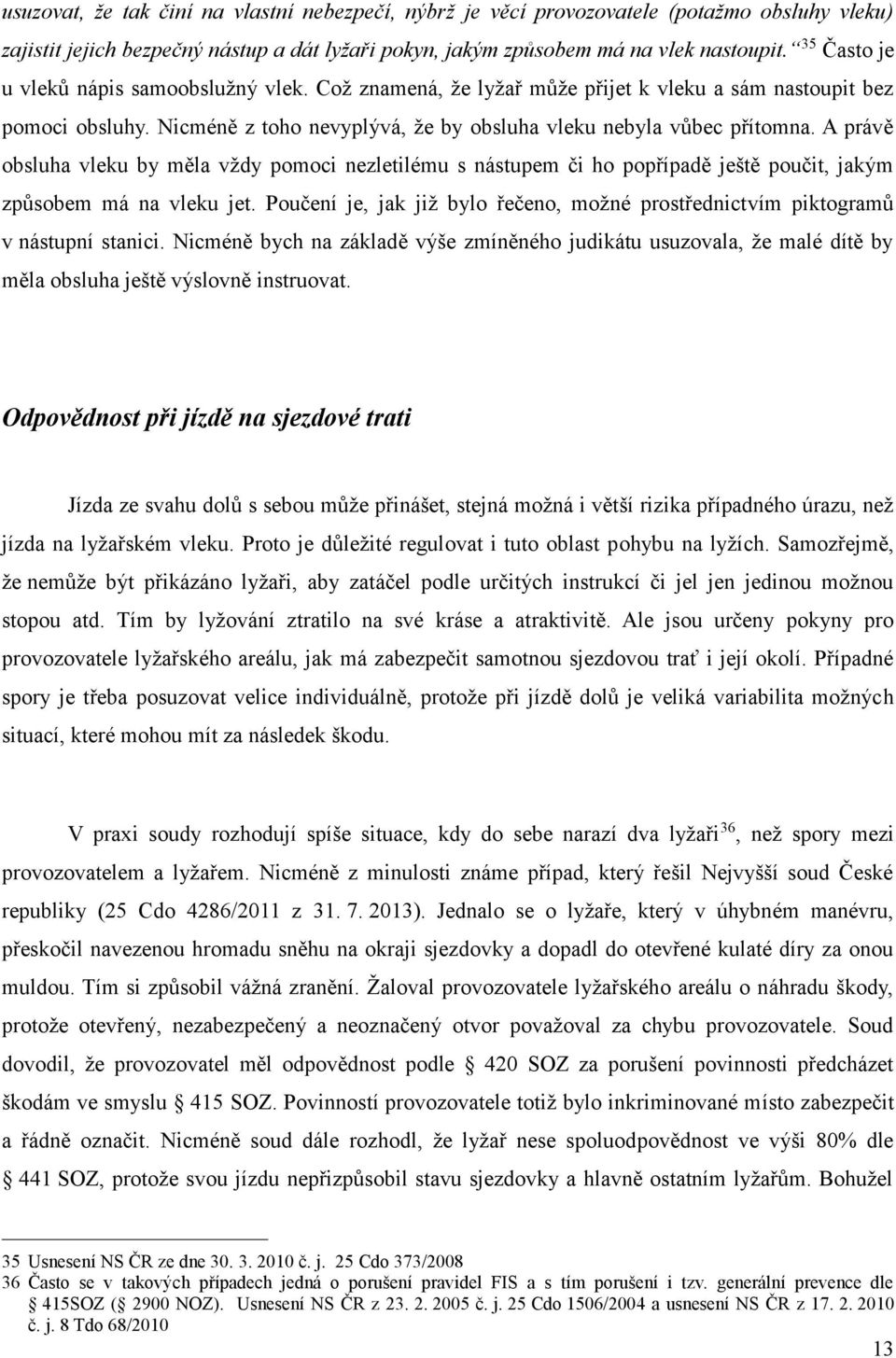 A právě obsluha vleku by měla vždy pomoci nezletilému s nástupem či ho popřípadě ještě poučit, jakým způsobem má na vleku jet.