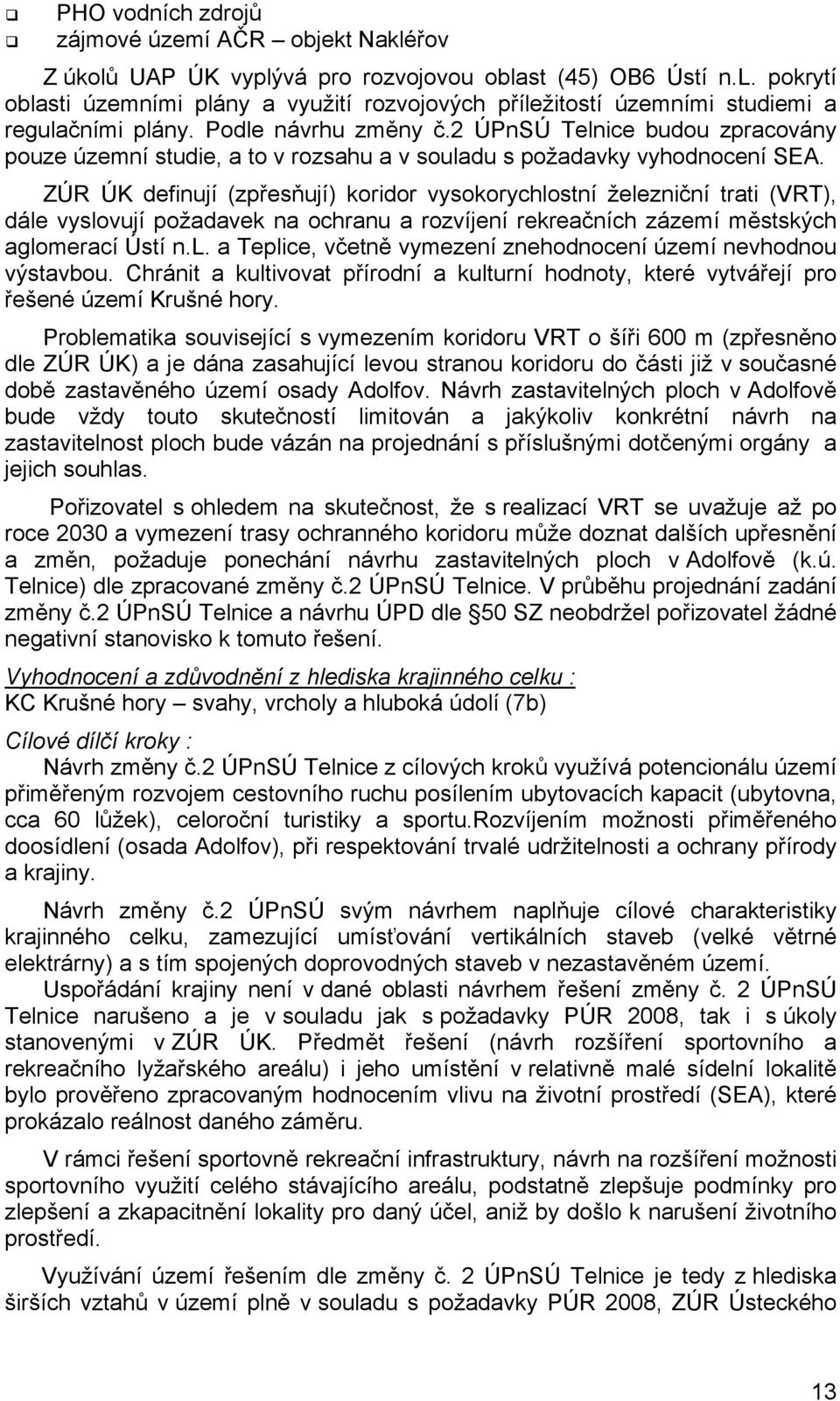 ZÚR ÚK definují (zpřesňují) koridor vysokorychlostní železniční trati (VRT), dále vyslovují požadavek na ochranu a rozvíjení rekreačních zázemí městských aglomerací Ústí n.l. a Teplice, včetně vymezení znehodnocení území nevhodnou výstavbou.