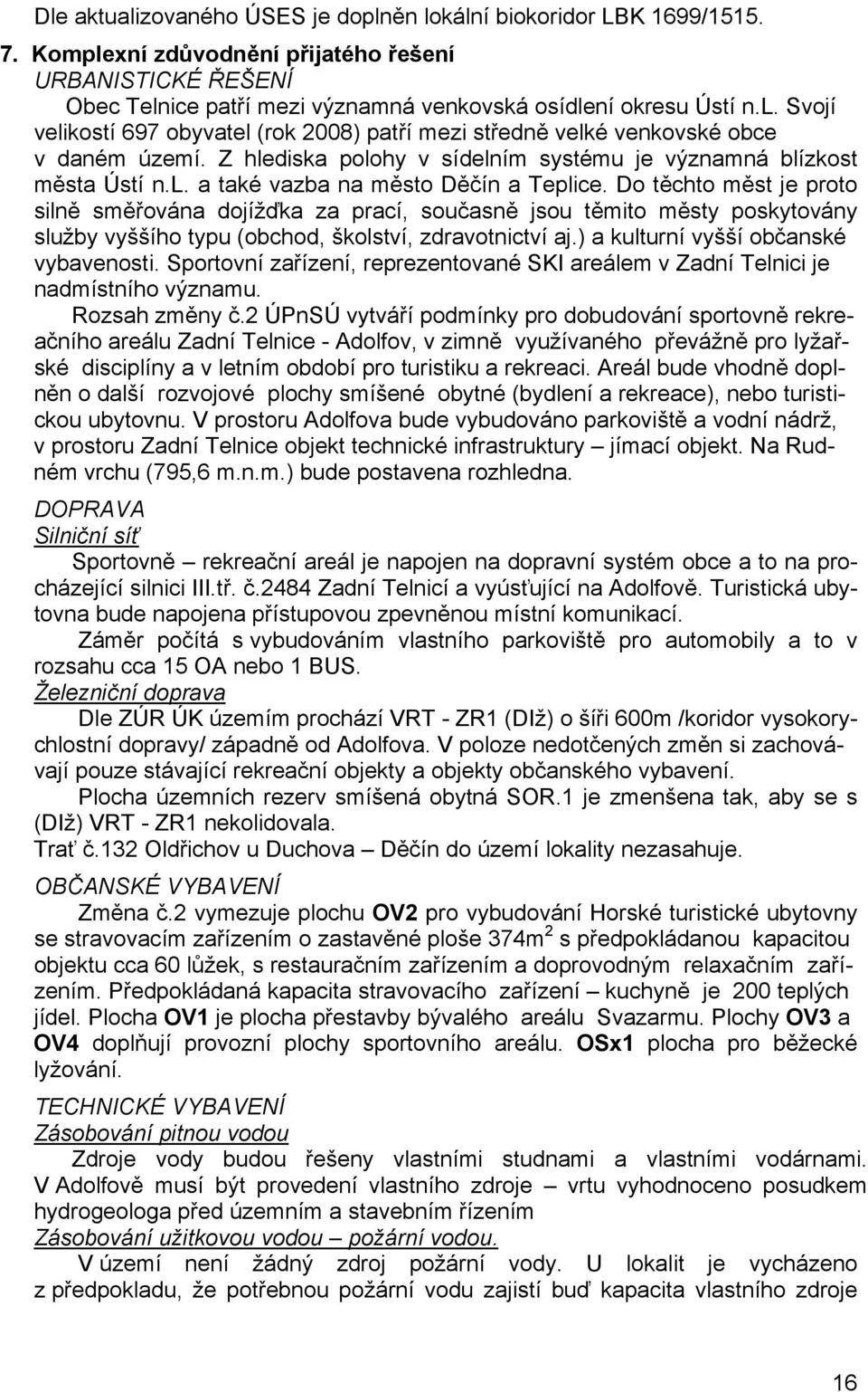 Do těchto měst je proto silně směřována dojížďka za prací, současně jsou těmito městy poskytovány služby vyššího typu (obchod, školství, zdravotnictví aj.) a kulturní vyšší občanské vybavenosti.