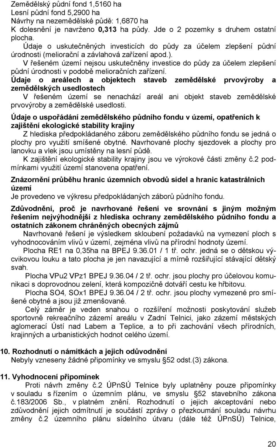 V řešeném území nejsou uskutečněny investice do půdy za účelem zlepšení půdní úrodnosti v podobě melioračních zařízení.