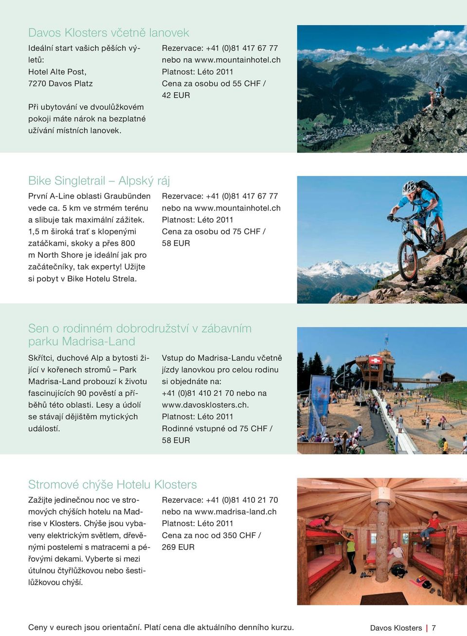 lanovek. Bike Singletrail Alpský ráj První A-Line oblasti Graubünden Rezervace: +41 (0)81 417 67 77 vede ca. 5 km ve strmém terénu nebo na www.mountainhotel.ch a slibuje tak maximální zážitek.