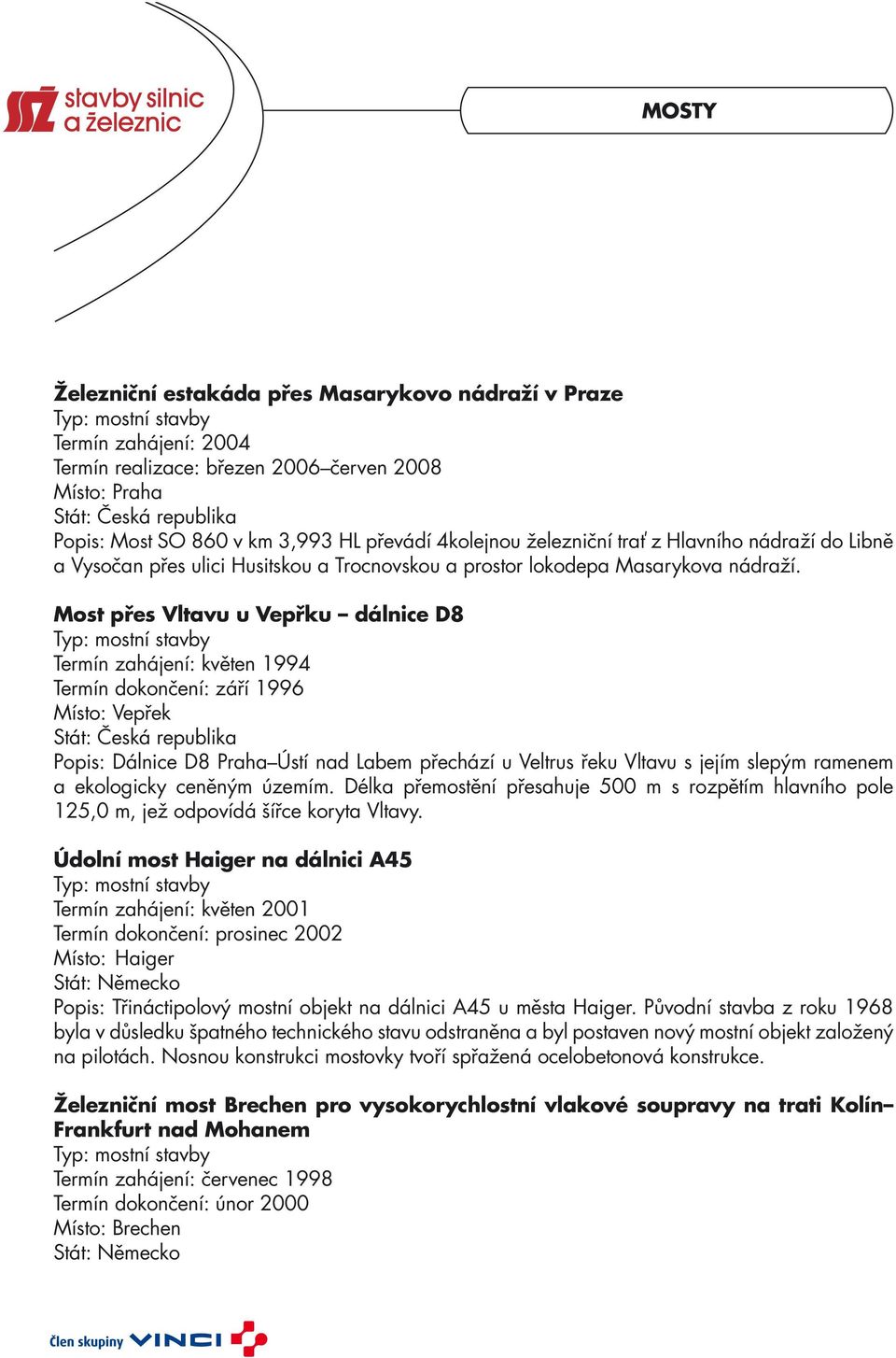 Most přes Vltavu u Vepřku dálnice D8 Typ: mostní stavby Termín zahájení: květen 1994 Termín dokončení: září 1996 Místo: Vepřek Popis: Dálnice D8 Praha Ústí nad Labem přechází u Veltrus řeku Vltavu s