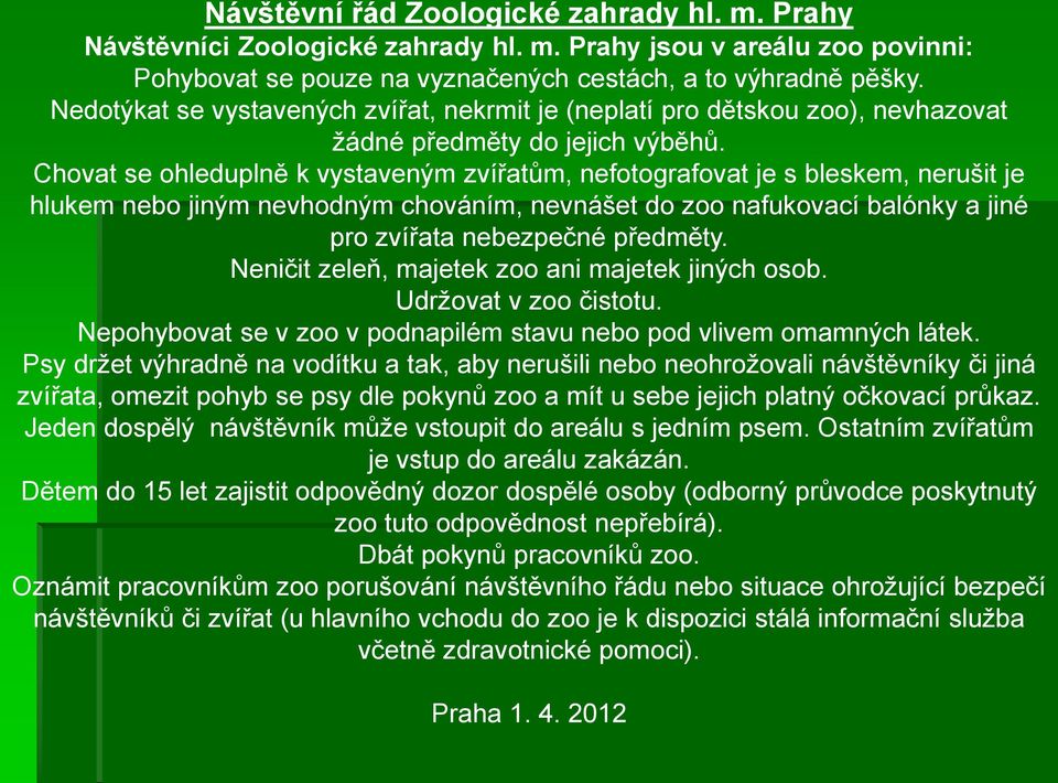 Chovat se ohleduplně k vystaveným zvířatům, nefotografovat je s bleskem, nerušit je hlukem nebo jiným nevhodným chováním, nevnášet do zoo nafukovací balónky a jiné pro zvířata nebezpečné předměty.