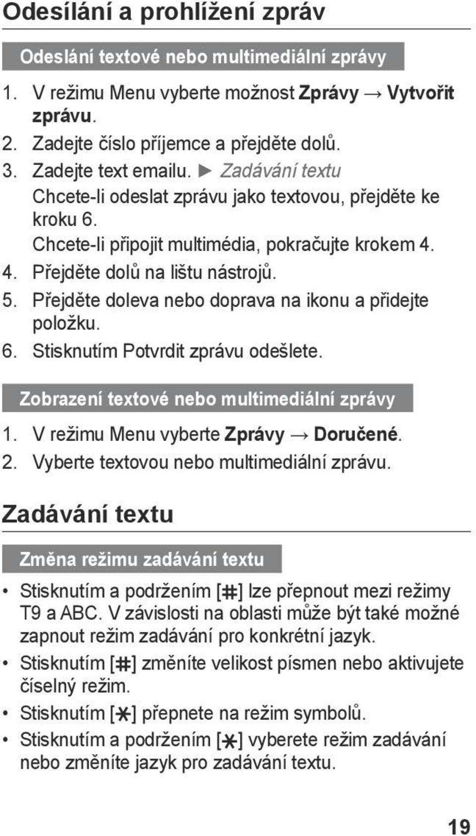 Přejděte doleva nebo doprava na ikonu a přidejte položku. 6. Stisknutím Potvrdit zprávu odešlete. Zobrazení textové nebo multimediální zprávy 1. V režimu Menu vyberte Zprávy Doručené. 2.