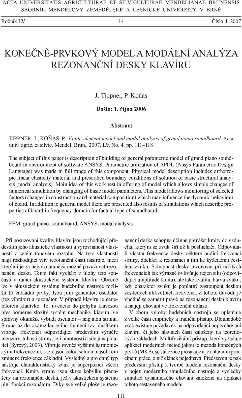 Mendel. Brun., 2007, LV, No. 4, pp. 111 118 The subject of this paper is description of building of general parametric model of grand piano soundboard in environment of software ANSYS.