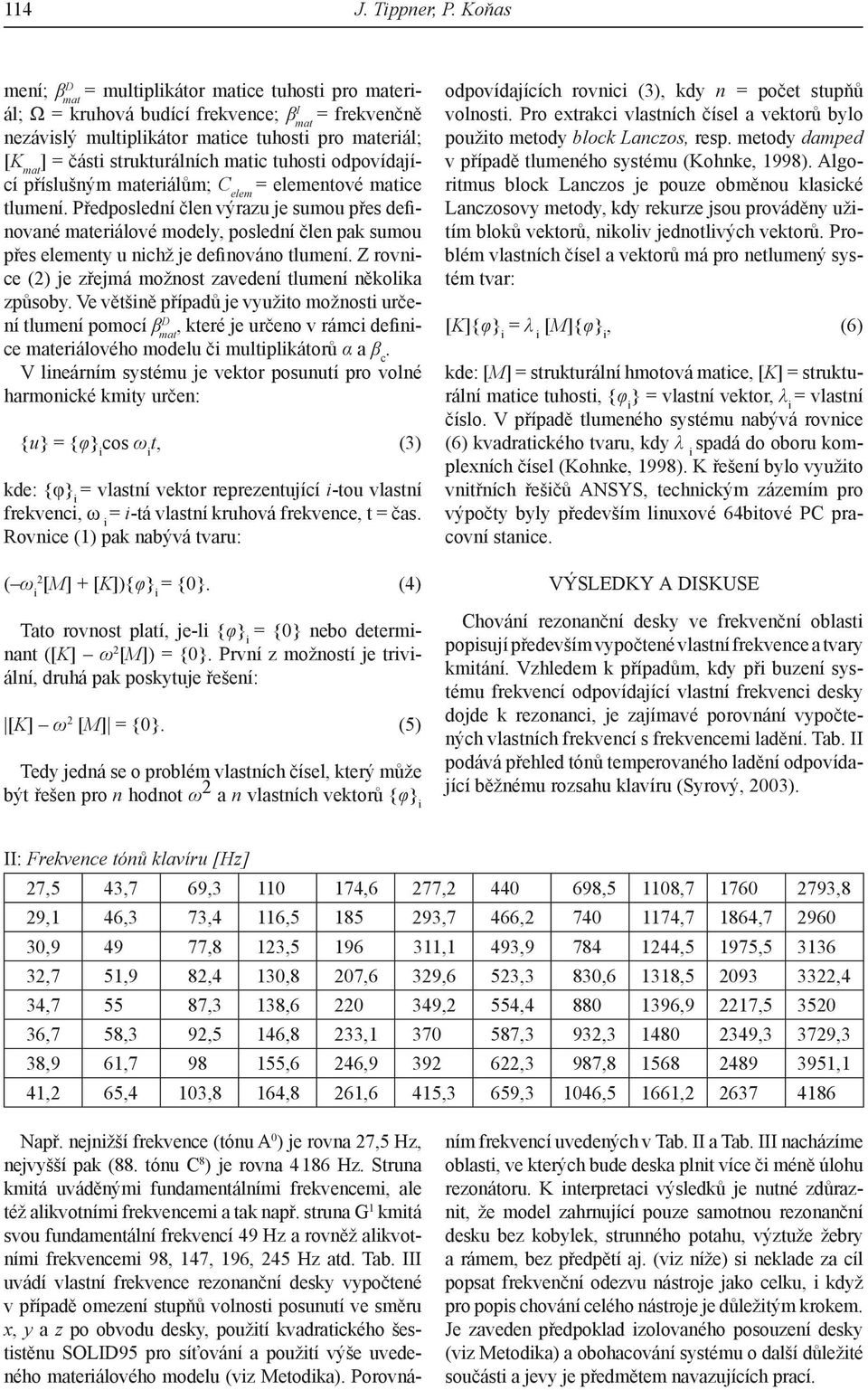 strukturálních matic tuhosti odpovídající příslušným materiálům; C elem = elementové matice tlumení.