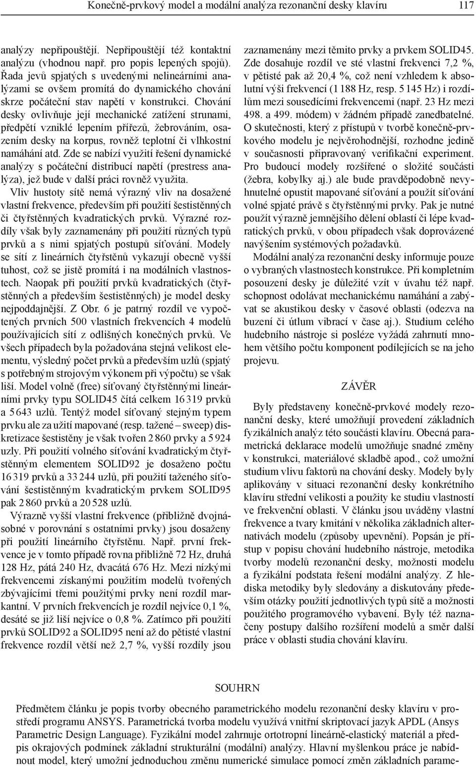 Chování desky ovlivňuje její mechanické zatížení strunami, předpětí vzniklé lepením přířezů, žebrováním, osazením desky na korpus, rovněž teplotní či vlhkostní namáhání atd.