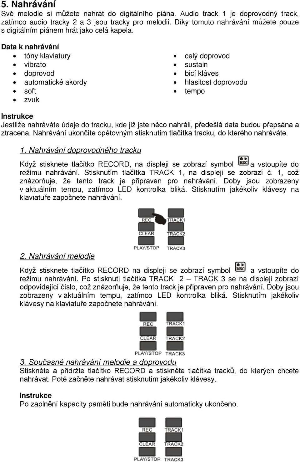 Data k nahrávání tóny klaviatury vibrato doprovod automatické akordy soft zvuk celý doprovod sustain bicí kláves hlasitost doprovodu tempo Jestliže nahráváte údaje do tracku, kde již jste něco