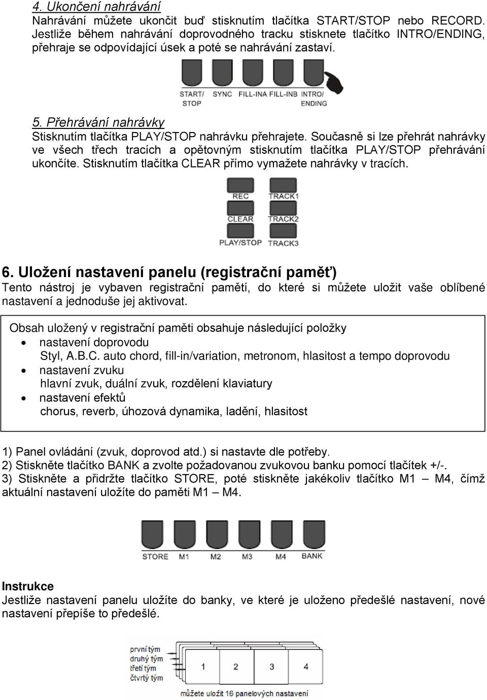 Přehrávání nahrávky Stisknutím tlačítka PLAY/STOP nahrávku přehrajete. Současně si lze přehrát nahrávky ve všech třech tracích a opětovným stisknutím tlačítka PLAY/STOP přehrávání ukončíte.