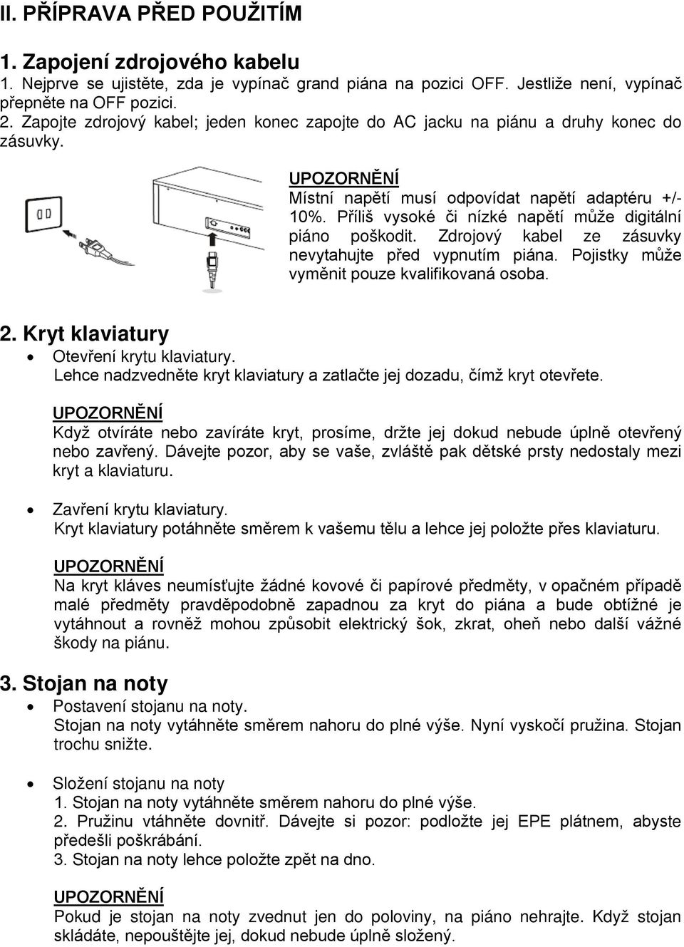 Příliš vysoké či nízké napětí může digitální piáno poškodit. Zdrojový kabel ze zásuvky nevytahujte před vypnutím piána. Pojistky může vyměnit pouze kvalifikovaná osoba. 2.