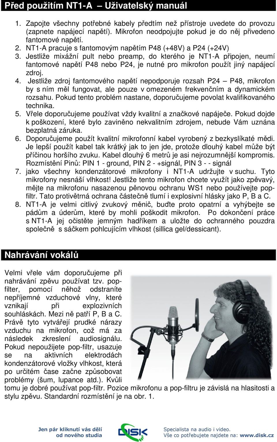 Jestliže mixážní pult nebo preamp, do kterého je NT1-A připojen, neumí fantomové napětí P48 nebo P24, je nutné pro mikrofon použít jiný napájecí zdroj. 4.