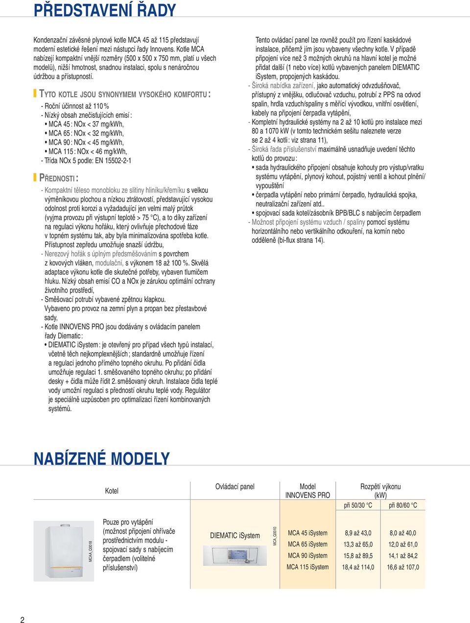 TYTO KOTLE JSOU SYNONYE VYSOKÉHO KOFORTU : - Roční účinnost až 1 % - Nízký obsah znečisťujících emisí : CA 5 : NOx < mg/kwh, CA 65 : NOx < mg/kwh, CA 0 : NOx < 5 mg/kwh, CA 115 : NOx < 6 mg/kwh, -