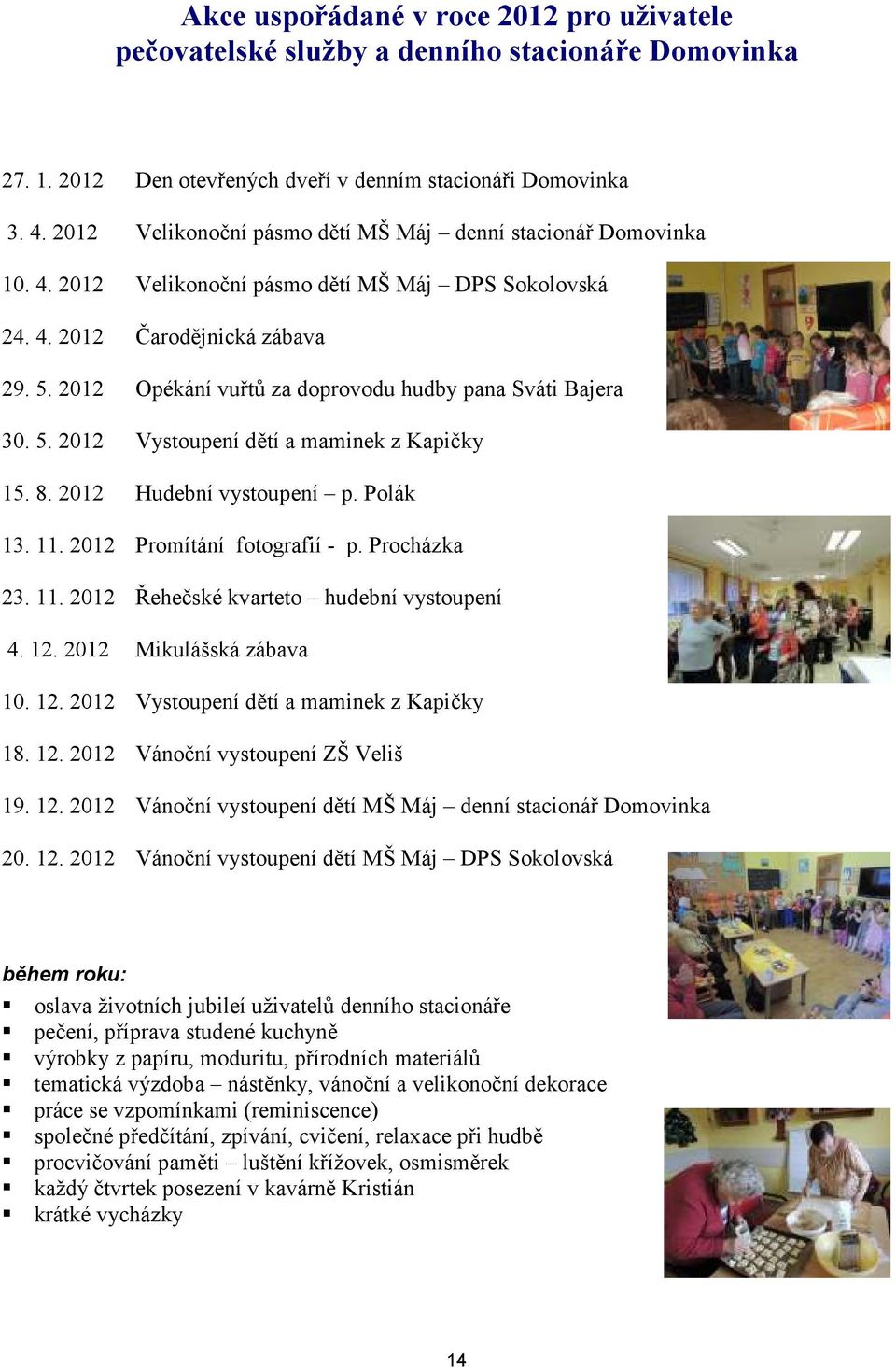 2012 Opékání vuřtů za doprovodu hudby pana Sváti Bajera 30. 5. 2012 Vystoupení dětí a maminek z Kapičky 15. 8. 2012 Hudební vystoupení p. Polák 13. 11. 2012 Promítání fotografií - p. Procházka 23. 11. 2012 Řehečské kvarteto hudební vystoupení 4.