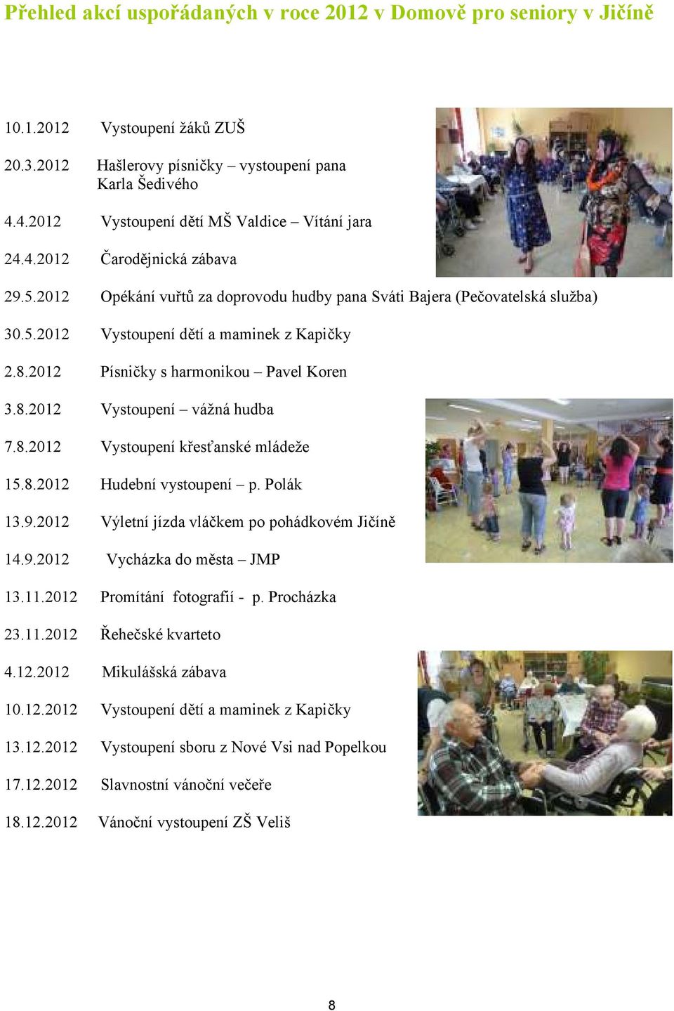 8.2012 Písničky s harmonikou Pavel Koren 3.8.2012 Vystoupení vážná hudba 7.8.2012 Vystoupení křesťanské mládeže 15.8.2012 Hudební vystoupení p. Polák 13.9.