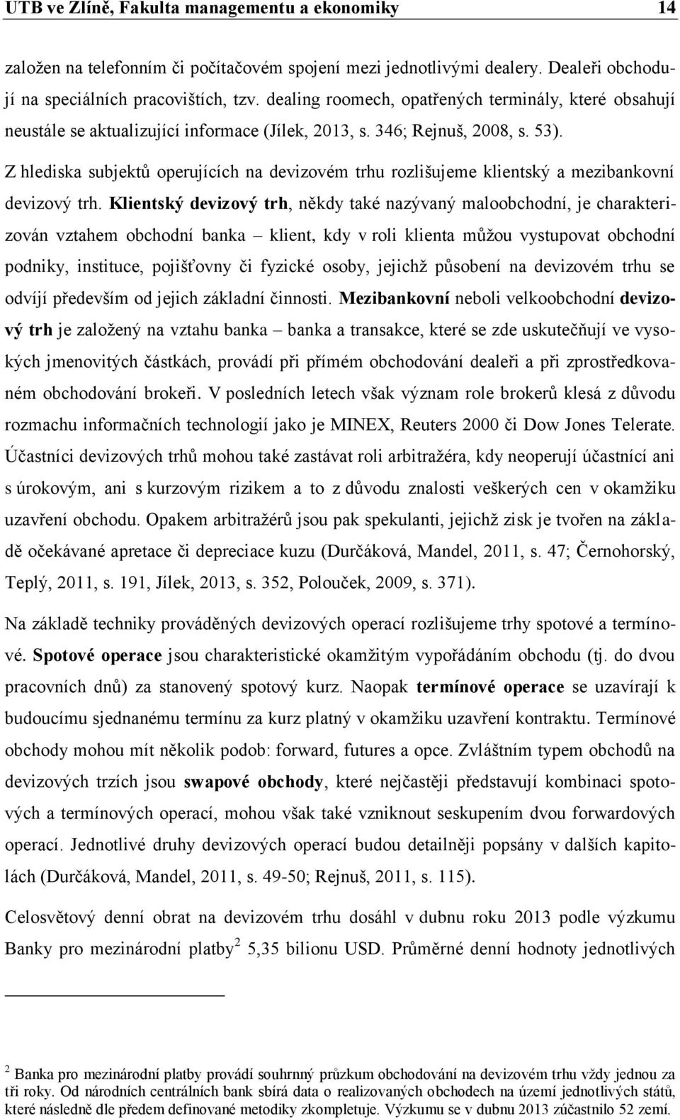 Z hlediska subjektů operujících na devizovém trhu rozlišujeme klientský a mezibankovní devizový trh.