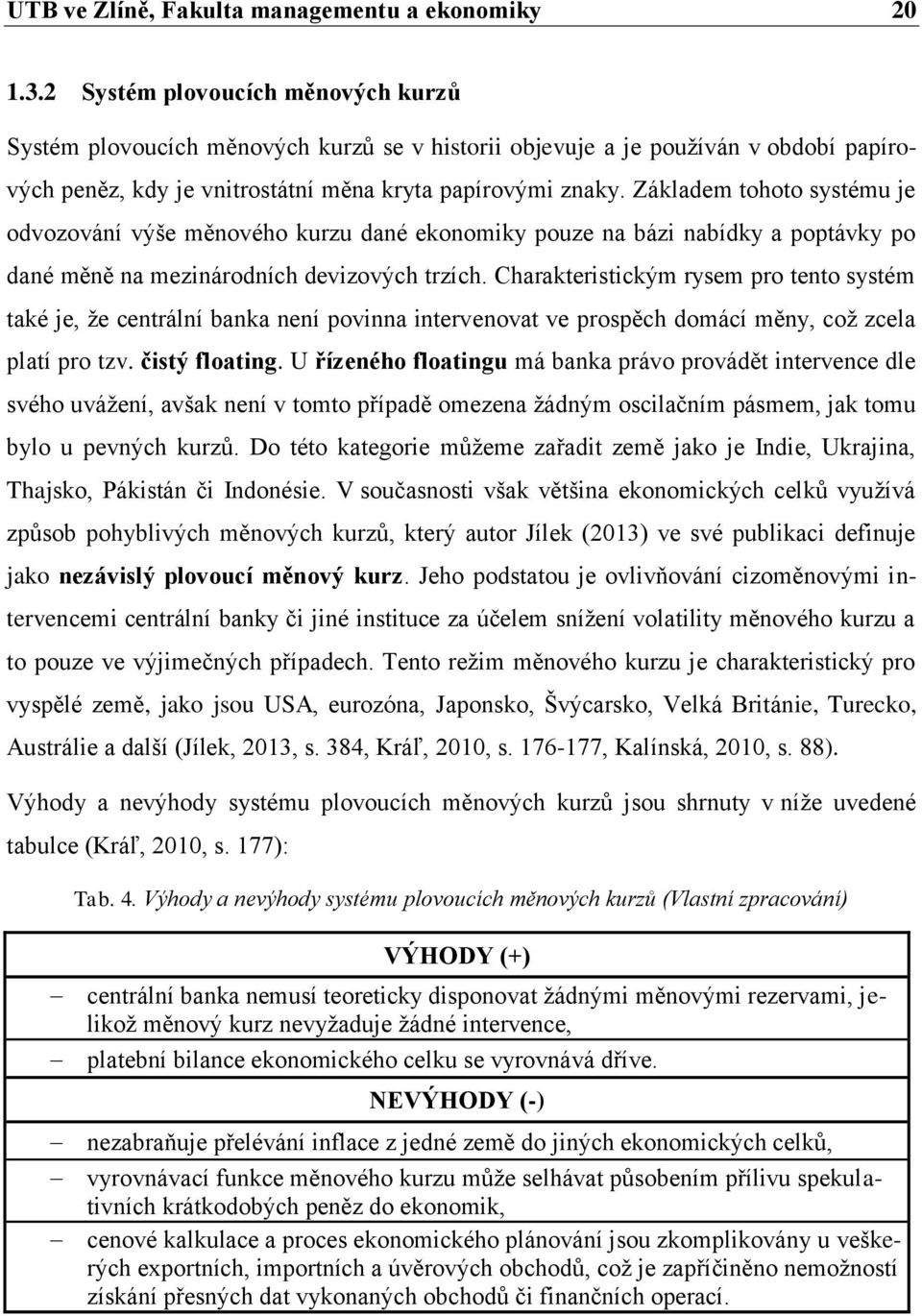 Základem tohoto systému je odvozování výše měnového kurzu dané ekonomiky pouze na bázi nabídky a poptávky po dané měně na mezinárodních devizových trzích.