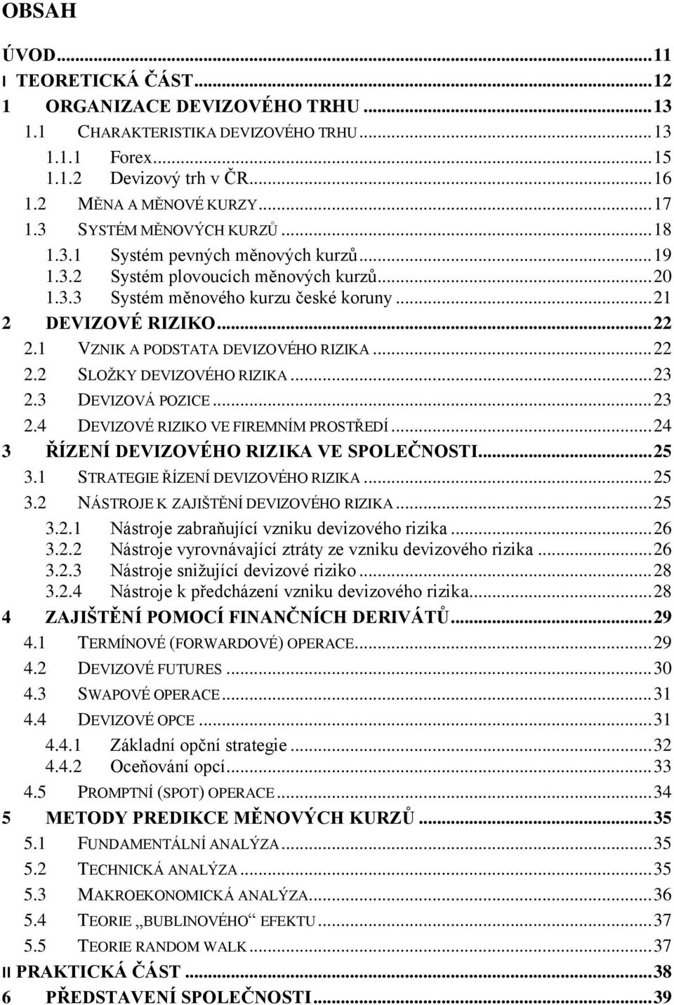 1 VZNIK A PODSTATA DEVIZOVÉHO RIZIKA... 22 2.2 SLOŽKY DEVIZOVÉHO RIZIKA... 23 2.3 DEVIZOVÁ POZICE... 23 2.4 DEVIZOVÉ RIZIKO VE FIREMNÍM PROSTŘEDÍ... 24 3 ŘÍZENÍ DEVIZOVÉHO RIZIKA VE SPOLEČNOSTI... 25 3.