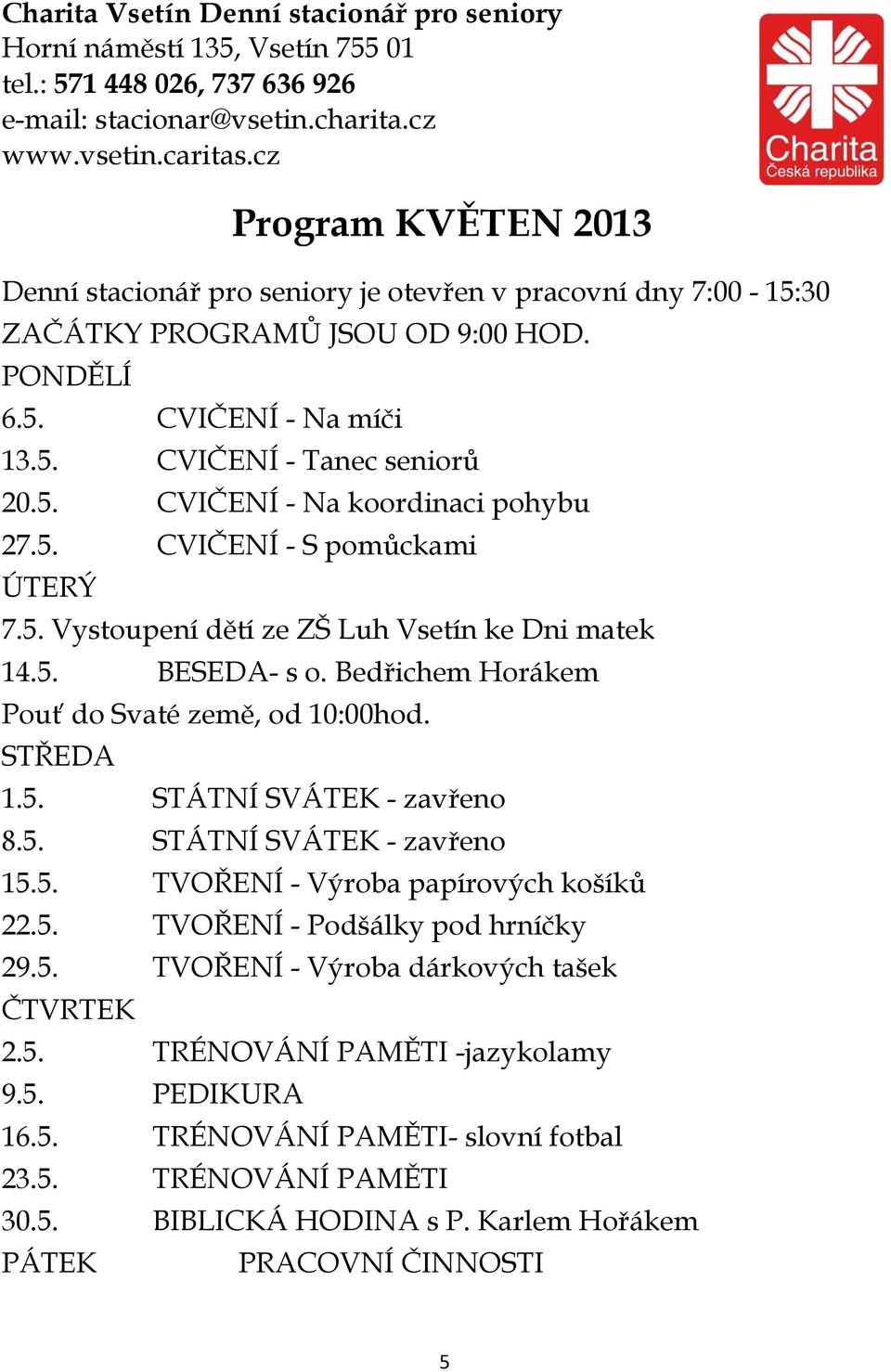 5. CVIČENÍ - S pomůckami ÚTERÝ 7.5. Vystoupení dětí ze ZŠ Luh Vsetín ke Dni matek 14.5. BESEDA- s o. Bedřichem Horákem Pouť do Svaté země, od 10:00hod. STŘEDA 1.5. STÁTNÍ SVÁTEK - zavřeno 8.5. STÁTNÍ SVÁTEK - zavřeno 15.