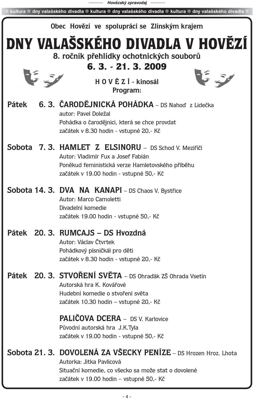 30 hodin - vstupné 20,- Kč Sobota 7. 3. HAMLET Z ELSINORU DS Schod V. Meziříčí Autor: Vladimír Fux a Josef Fabián Poněkud feministická verze Hamletovského příběhu začátek v 19.