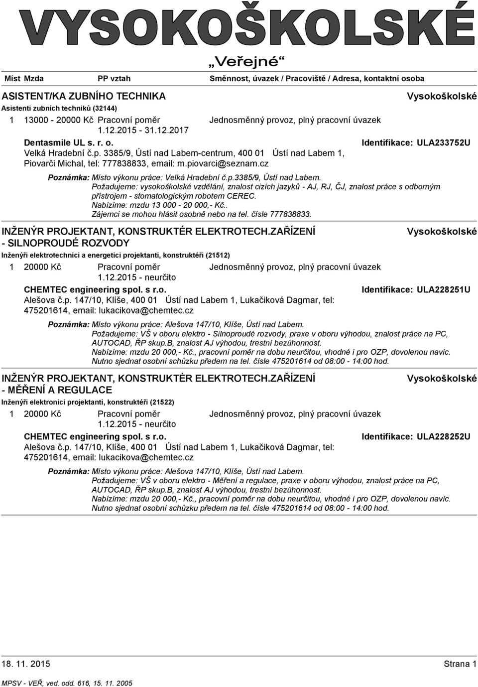 Požadujeme: vysokoškolské vzdělání, znalost cizích jazyků - AJ, RJ, ČJ, znalost práce s odborným přístrojem - stomatologickým robotem CEREC. Nabízíme: mzdu 3 000-20 000,- Kč.