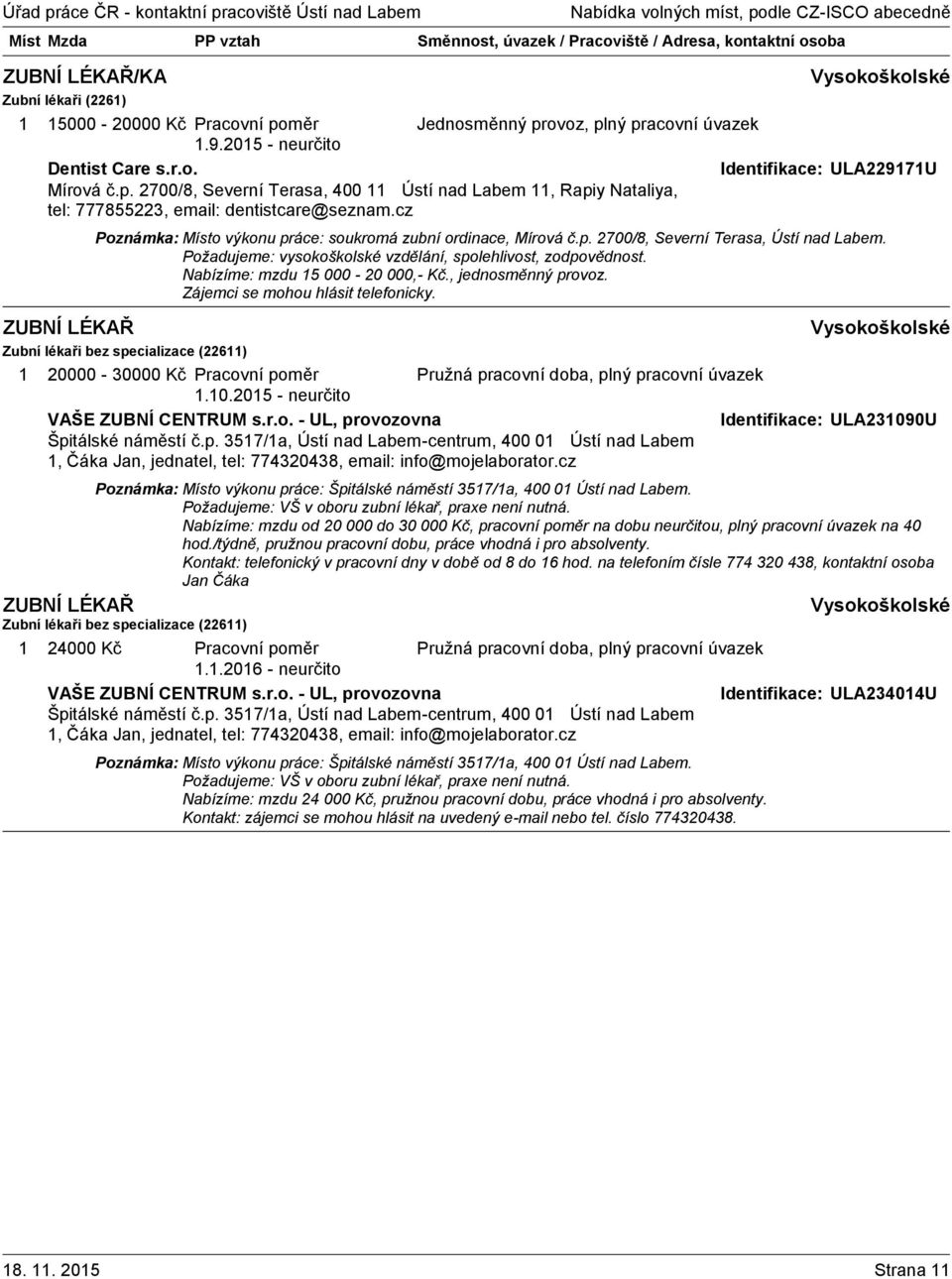 Nabízíme: mzdu 5 000-20 000,- Kč., jednosměnný provoz. Zájemci se mohou hlásit telefonicky. Zubní lékaři bez specializace (226) 20000-30000 Kč Pracovní poměr.0.205 - neurčito VAŠE ZUBNÍ CENTRUM s.r.o. - UL, provozovna Identifikace: ULA23090U Špitálské náměstí č.