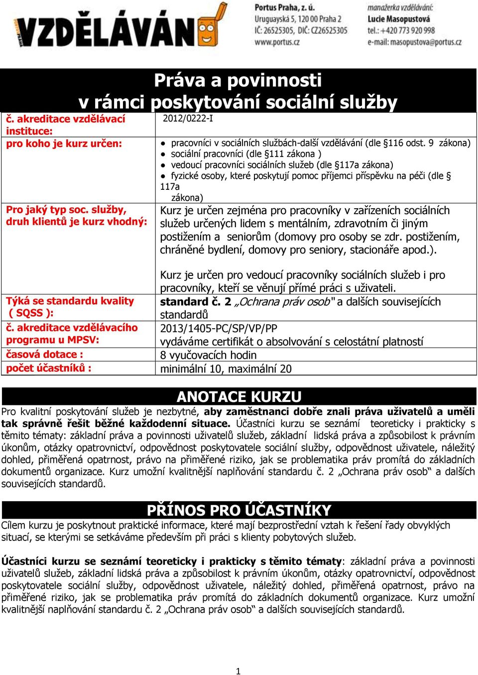 9 zákona) sociální pracovníci (dle 111 zákona ) vedoucí pracovníci sociálních služeb (dle 117a zákona) fyzické osoby, které poskytují pomoc příjemci příspěvku na péči (dle 117a zákona) Kurz je určen