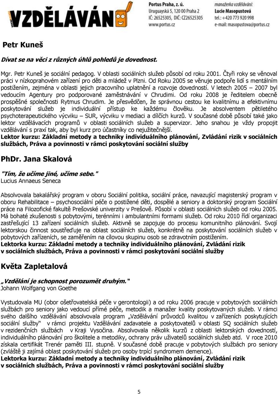 Od Roku 2005 se věnuje podpoře lidí s mentálním postižením, zejména v oblasti jejich pracovního uplatnění a rozvoje dovedností.