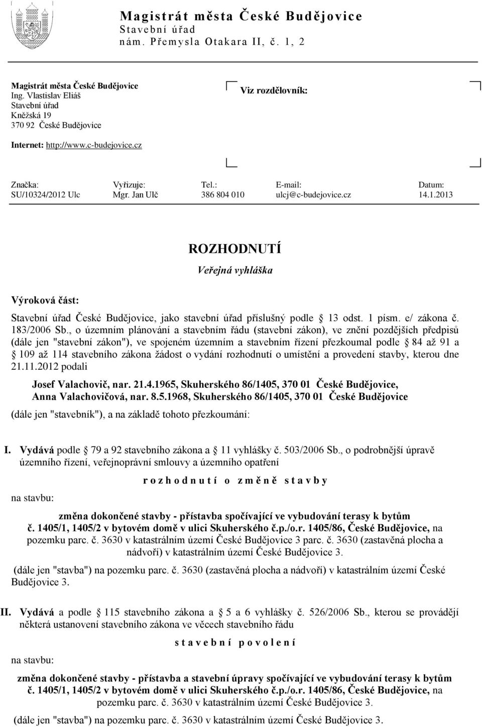 Jan Ulč 386 804 010 ulcj@c-budejovice.cz 14.1.2013 ROZHODNUTÍ Veřejná vyhláška Výroková část: Stavební úřad České Budějovice, jako stavební úřad příslušný podle 13 odst. 1 písm. e/ zákona č.