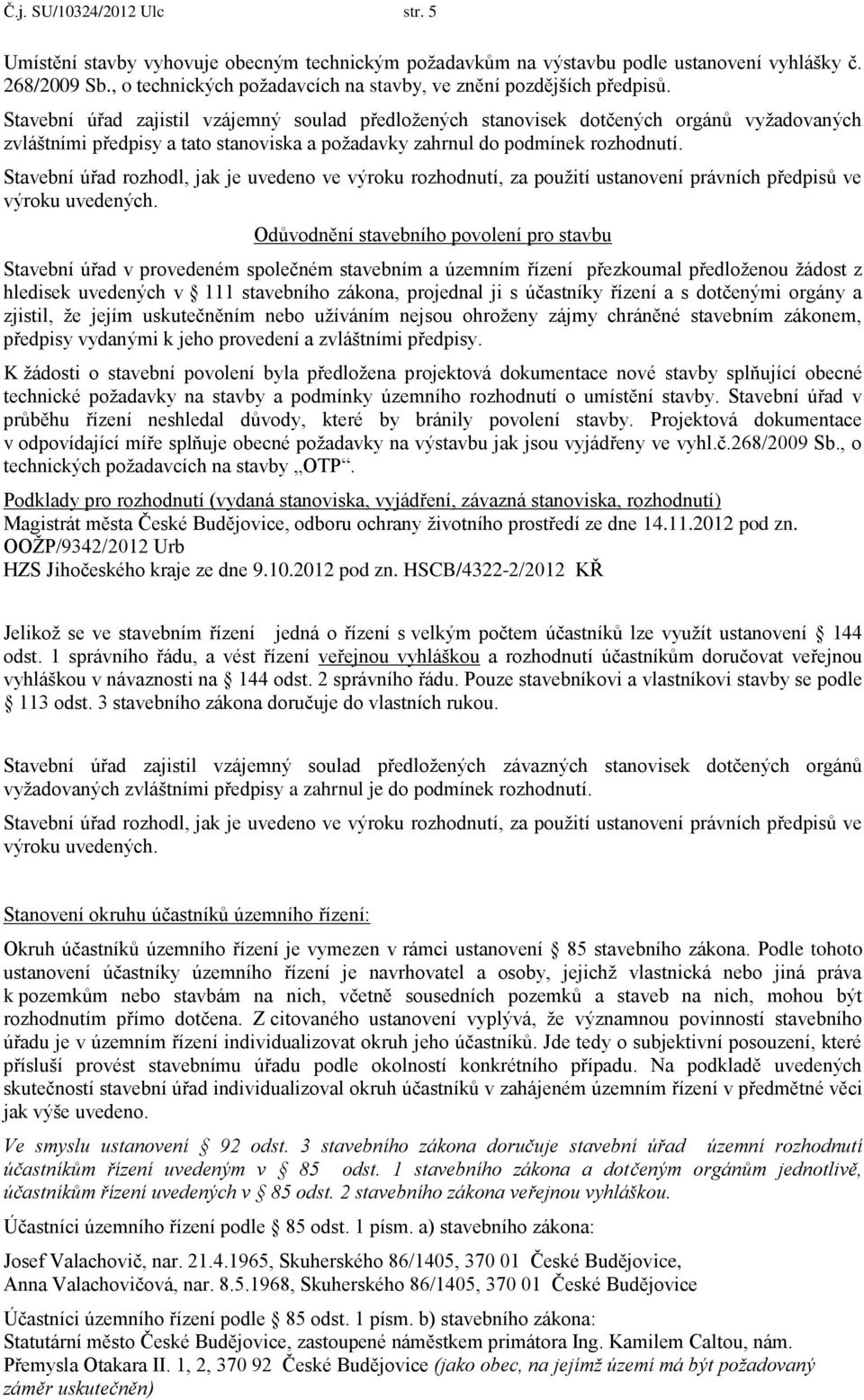 Stavební úřad zajistil vzájemný soulad předložených stanovisek dotčených orgánů vyžadovaných zvláštními předpisy a tato stanoviska a požadavky zahrnul do podmínek rozhodnutí.