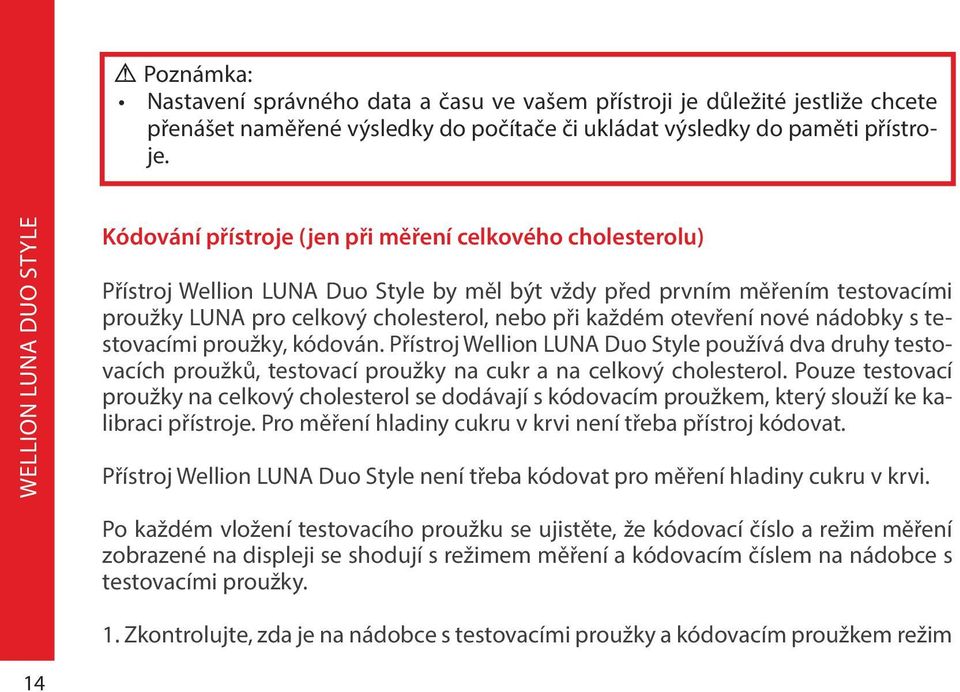 otevření nové nádobky s testovacími proužky, kódován. Přístroj Wellion LUNA Duo Style používá dva druhy testovacích proužků, testovací proužky na cukr a na celkový cholesterol.