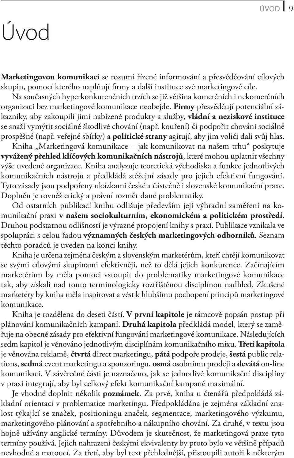 Firmy přesvědčují potenciální zákazníky, aby zakoupili jimi nabízené produkty a služby, vládní a neziskové instituce se snaží vymýtit sociálně škodlivé chování (např.