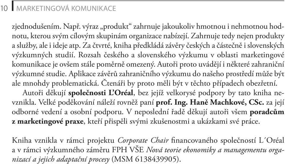 Rozsah českého a slovenského výzkumu v oblasti marketingové komunikace je ovšem stále poměrně omezený. Autoři proto uvádějí i některé zahraniční výzkumné studie.