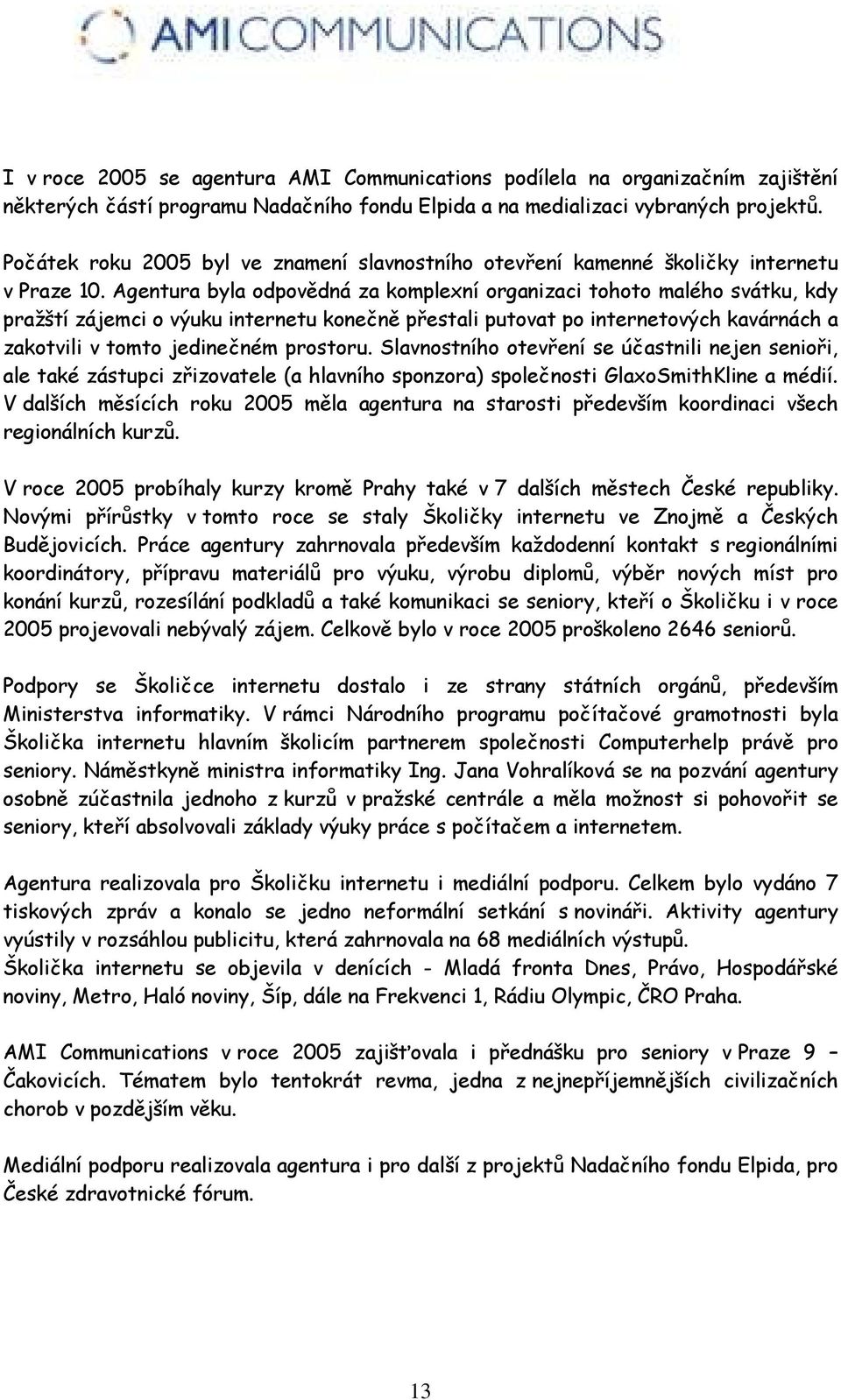 Agentura byla odpovědná za komplexní organizaci tohoto malého svátku, kdy pražští zájemci o výuku internetu konečně přestali putovat po internetových kavárnách a zakotvili v tomto jedinečném prostoru.