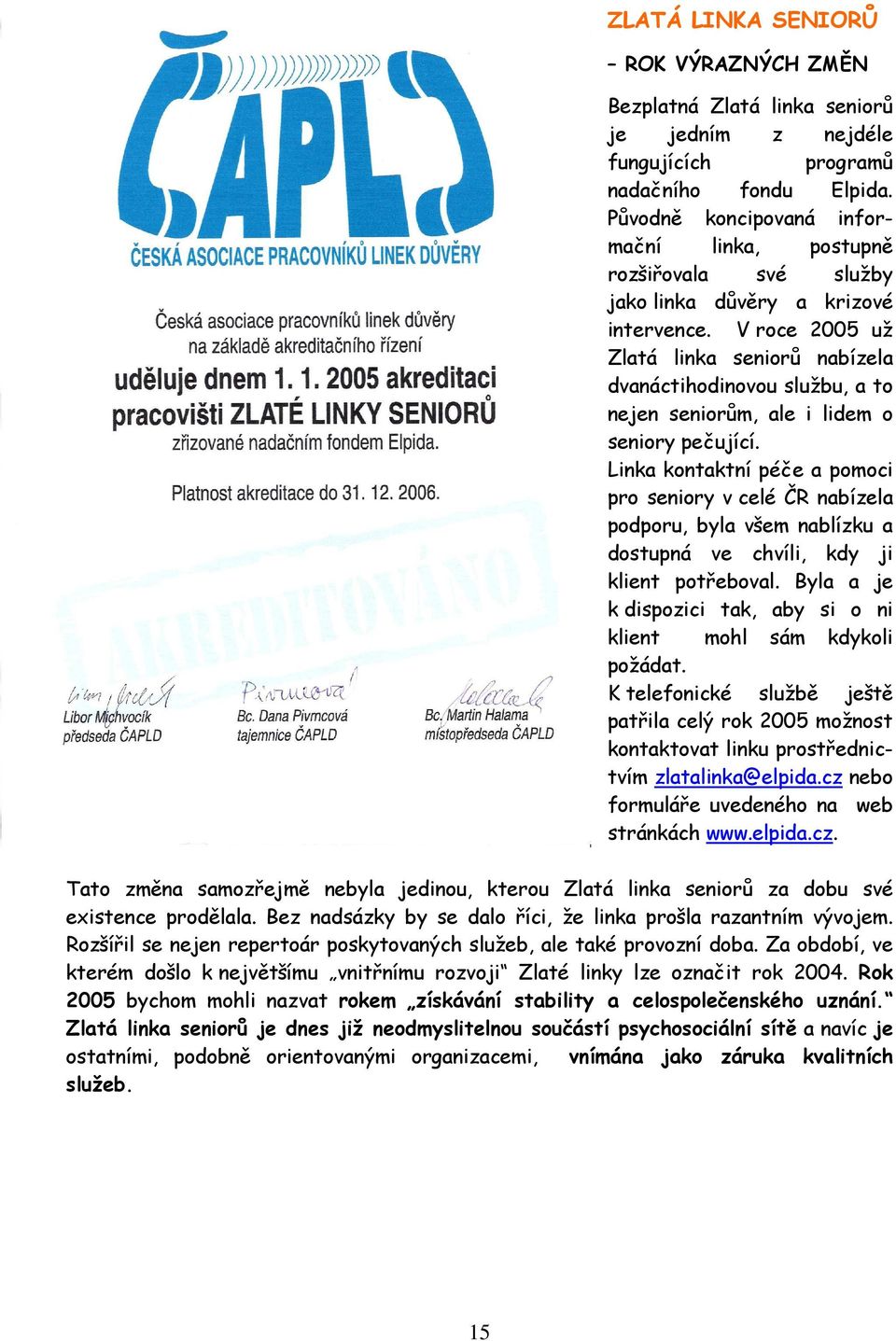 V roce 2005 už Zlatá linka seniorů nabízela dvanáctihodinovou službu, a to nejen seniorům, ale i lidem o seniory pečující.