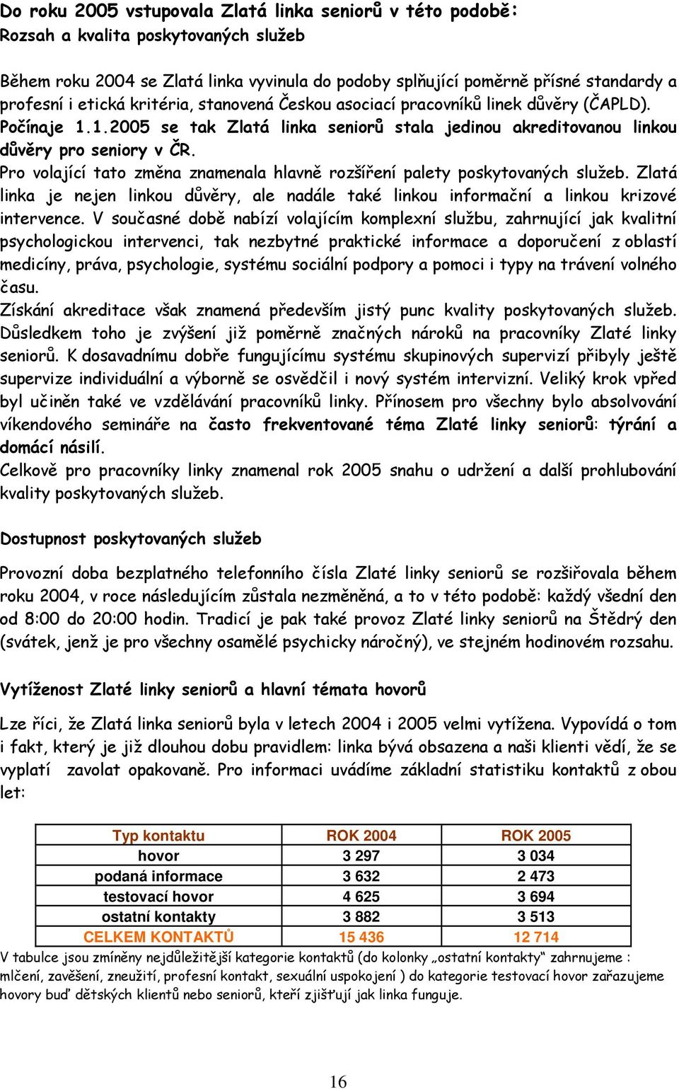 Pro volající tato změna znamenala hlavně rozšíření palety poskytovaných služeb. Zlatá linka je nejen linkou důvěry, ale nadále také linkou informační a linkou krizové intervence.