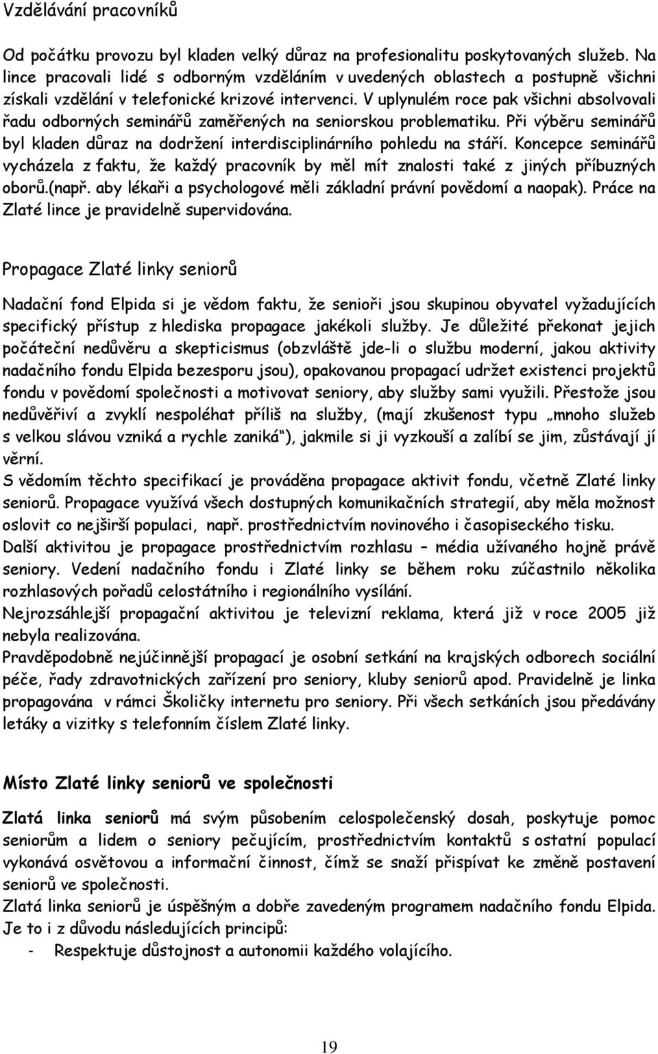 V uplynulém roce pak všichni absolvovali řadu odborných seminářů zaměřených na seniorskou problematiku. Při výběru seminářů byl kladen důraz na dodržení interdisciplinárního pohledu na stáří.