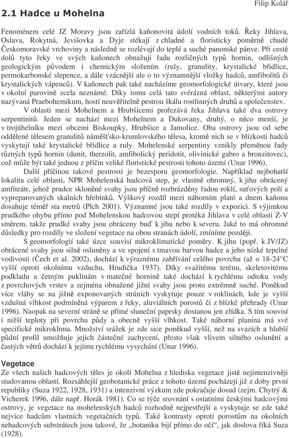 Pi cest dol tyto eky ve svých kaonech obnažují adu rozliných typ hornin, odlišných geologickým pvodem i chemickým složením (ruly, granulity, krystalické bidlice, permokarbonské slepence, a dále