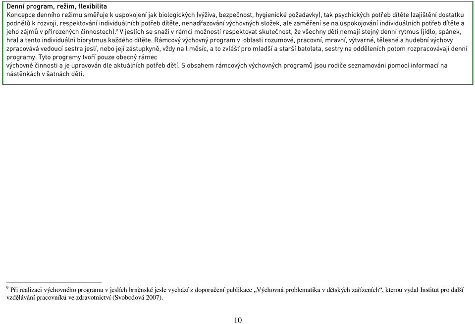 9 V jeslích se snaží v rámci možností respektovat skutečnost,že všechny děti nemají stejný denní rytmus (jídlo,spánek, hra) a tento individuální biorytmus každého dítěte.