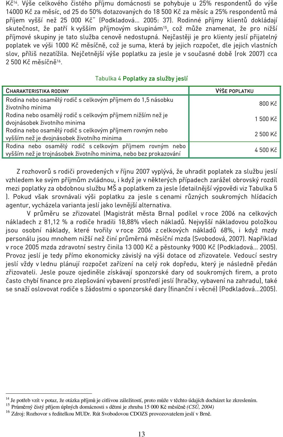 (Podkladová 2005: 37). Rodinné příjmy klientů dokládají skutečnost, že patří k vyšším příjmovým skupinám 15, což může znamenat, že pro nižší příjmové skupiny je tato služba cenově nedostupná.