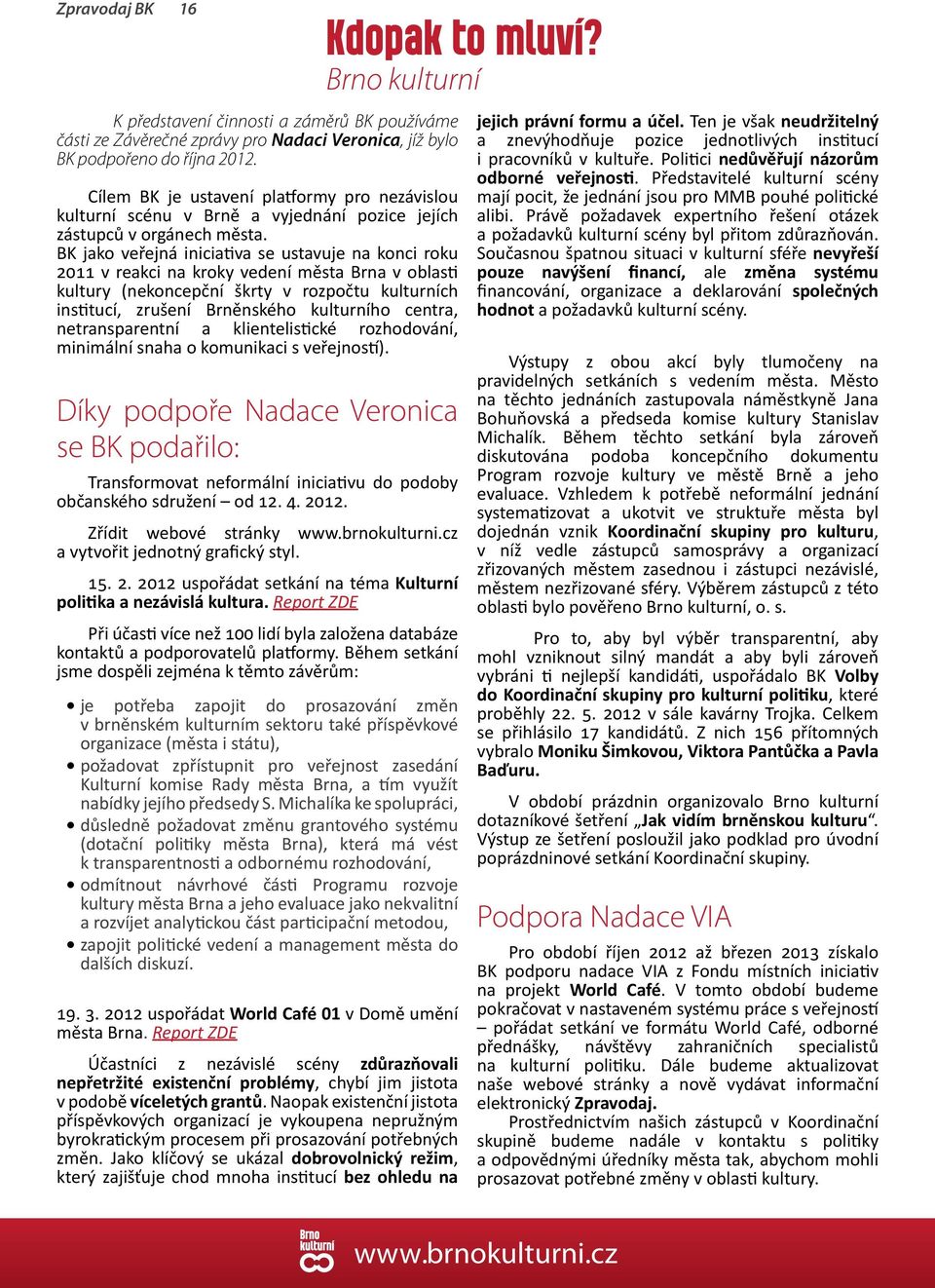 BK jako veřejná iniciativa se ustavuje na konci roku 2011 v reakci na kroky vedení města Brna v oblasti kultury (nekoncepční škrty v rozpočtu kulturních institucí, zrušení Brněnského kulturního