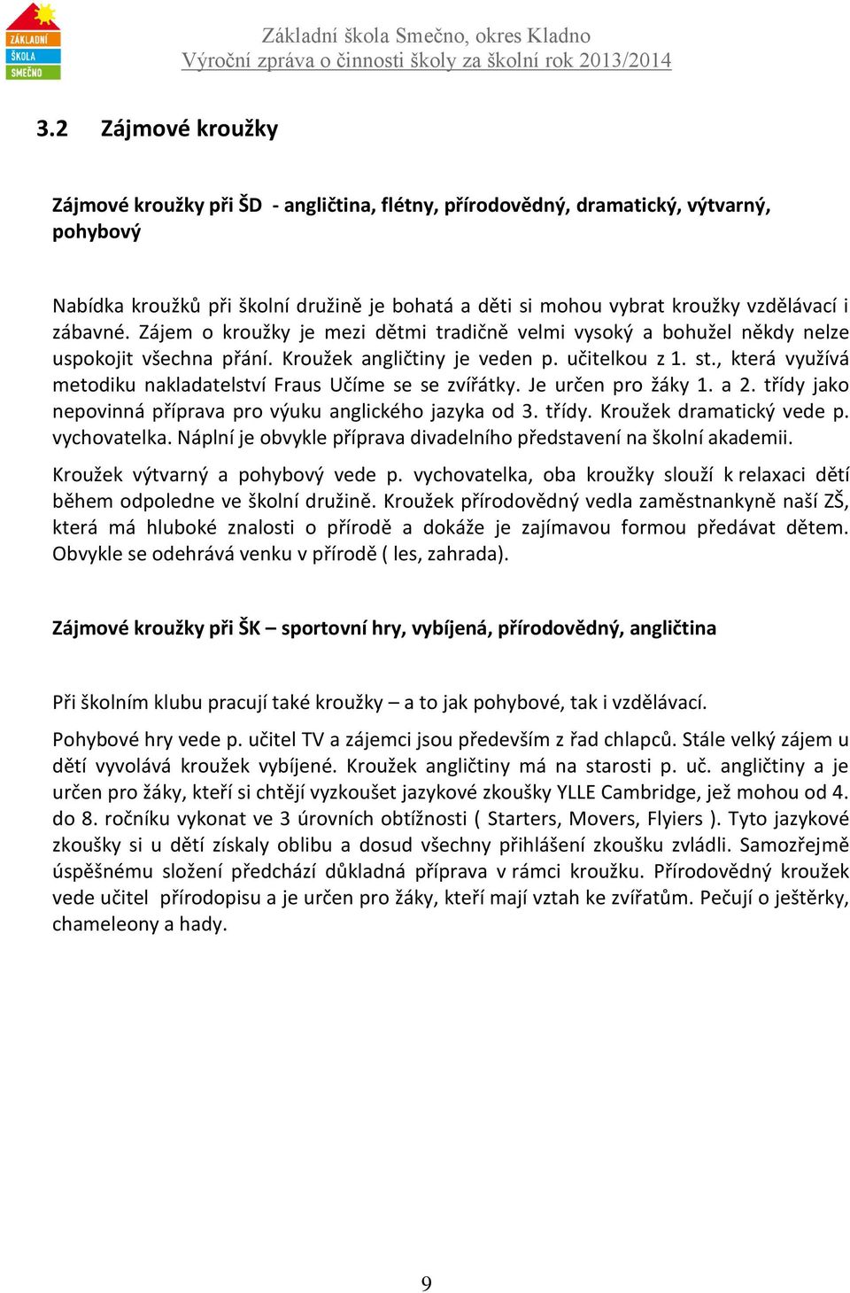 , která využívá metodiku nakladatelství Fraus Učíme se se zvířátky. Je určen pro žáky 1. a 2. třídy jako nepovinná příprava pro výuku anglického jazyka od 3. třídy. Kroužek dramatický vede p.