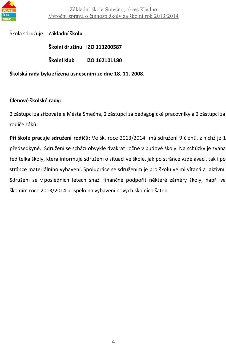 roce 2013/2014 má sdružení 9 členů, z nichž je 1 předsedkyně. Sdružení se schází obvykle dvakrát ročně v budově školy.