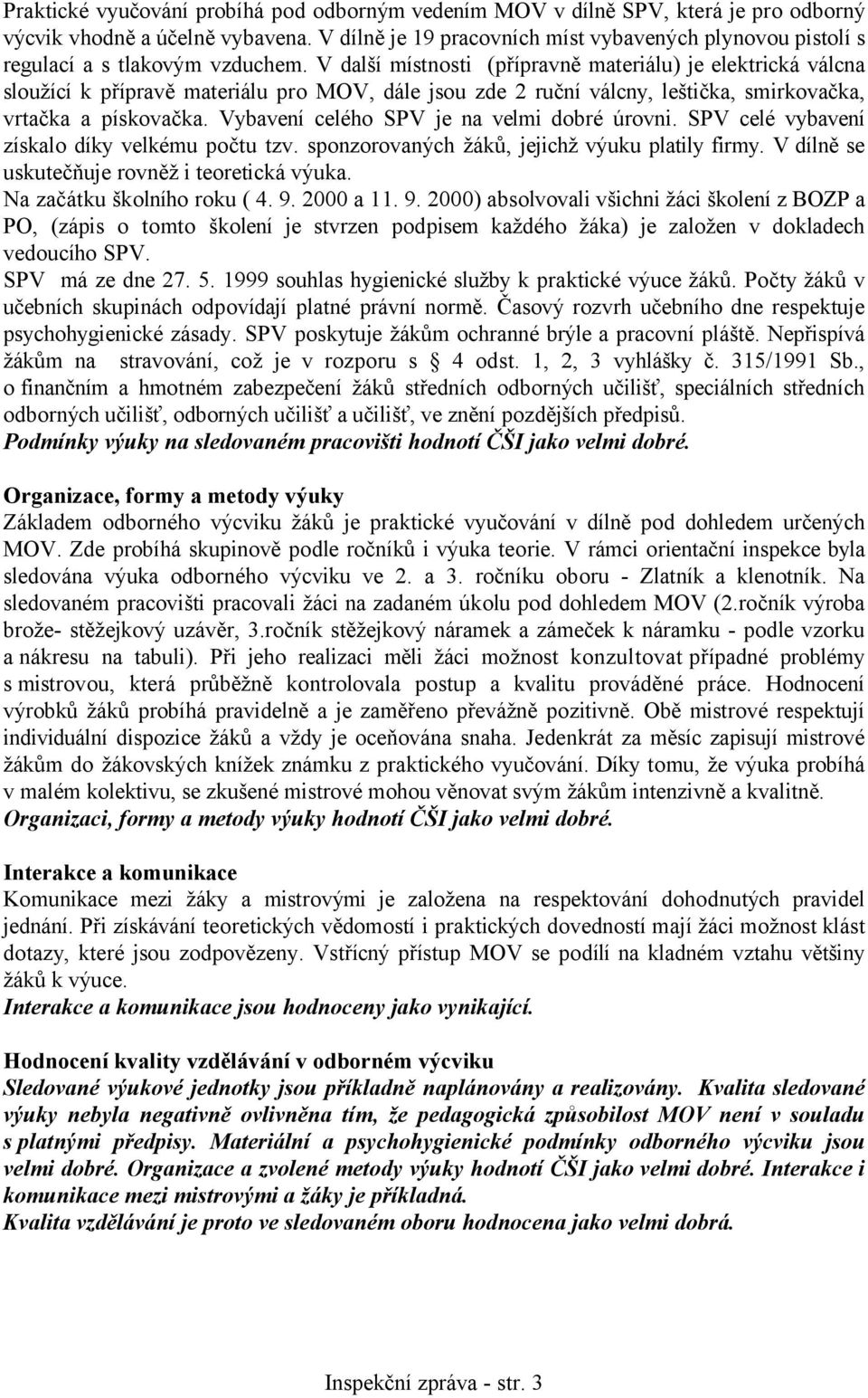 V další místnosti (přípravně materiálu) je elektrická válcna sloužící k přípravě materiálu pro MOV, dále jsou zde 2 ruční válcny, leštička, smirkovačka, vrtačka a pískovačka.