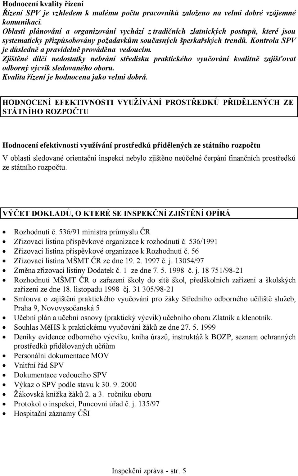 Kontrola SPV je důsledně a pravidelně prováděna vedoucím. Zjištěné dílčí nedostatky nebrání středisku praktického vyučování kvalitně zajišťovat odborný výcvik sledovaného oboru.