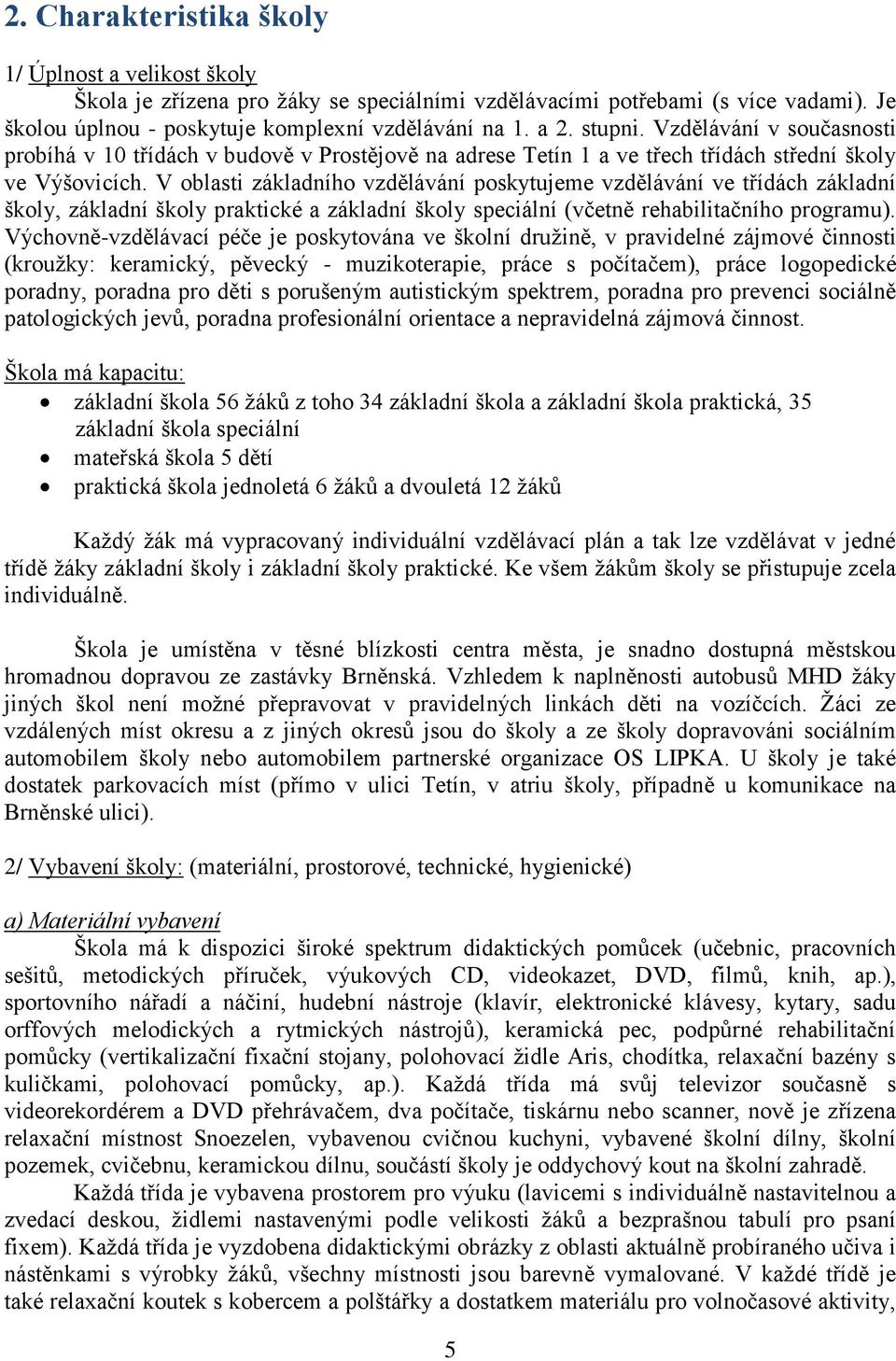 V oblasti základního vzdělávání poskytujeme vzdělávání ve třídách základní školy, základní školy praktické a základní školy speciální (včetně rehabilitačního programu).